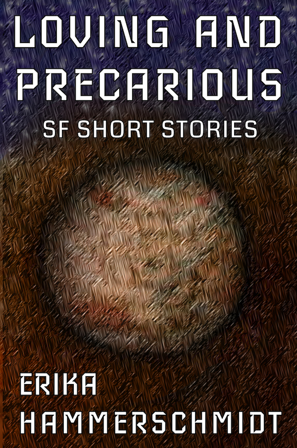 A book cover titled LOVING AND PRECARIOUS, with the subtitle SF SHORT STORIES and the author ERIKA HAMMERSCHMIDT. A simple outer space scene showing one tan-colored planet on a background of stars.