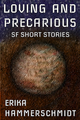 A book cover titled LOVING AND PRECARIOUS, with the subtitle SF SHORT STORIES and the author ERIKA HAMMERSCHMIDT. A simple outer space scene showing one tan-colored planet on a background of stars.