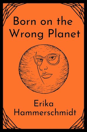 An orange book cover with black decorative corners and a black line drawing of a planet, with a woman's face visible in it. The title is BORN ON THE WRONG PLANET and the author is ERIKA HAMMERSCHMIDT.
