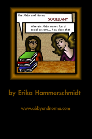 Cover of the Abby and Norma Sociellany, one of the Mini-Books. The scene on the front is the characters Abby and Cathy, in the simple style of the comic, with speech balloons. Abby is saying the title of the book, and Cathy is saying WHEREIN ABBY MAKES FUN OF SOCIAL CUSTOMS. HOW DARE SHE.