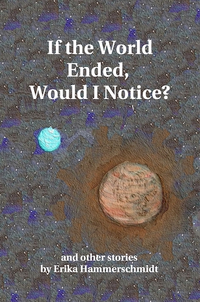 An orange book cover with a painting of a planet, with a woman's face barely visible in it. The title is IF THE WORLD ENDED, WOULD I NOTICE and the author is ERIKA HAMMERSCHMIDT.
